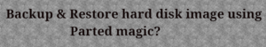 Read more about the article Parted Magic (Pmagic) magical way to backup and restore data in a hard drive?