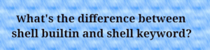 Read more about the article Shell Built-ins vs. Shell Keywords: Understanding the Differences