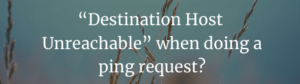 Read more about the article “Destination Host Unreachable” when doing a ping request?