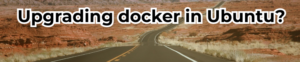 Read more about the article Upgrading docker in Ubuntu and its impact on running containers?