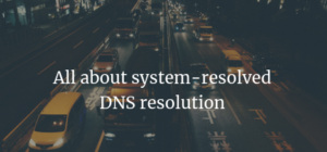 Read more about the article All about system-resolved DNS resolution