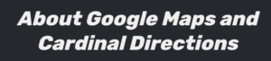 Read more about the article About Google Maps and Cardinal Directions