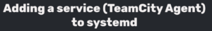 Read more about the article Adding a service (TeamCity Agent) to systemd